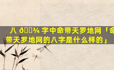 八 🌾 字中命带天罗地网「命带天罗地网的八字是什么样的」